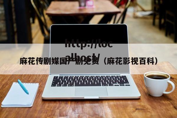 麻花传剧媒国产剧免费(麻花影视百科)