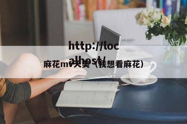 麻花mv天美(我想看麻花)
